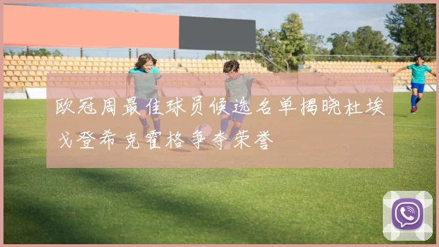 欧冠周最佳球员候选名单揭晓杜埃戈登希克霍格争夺荣誉