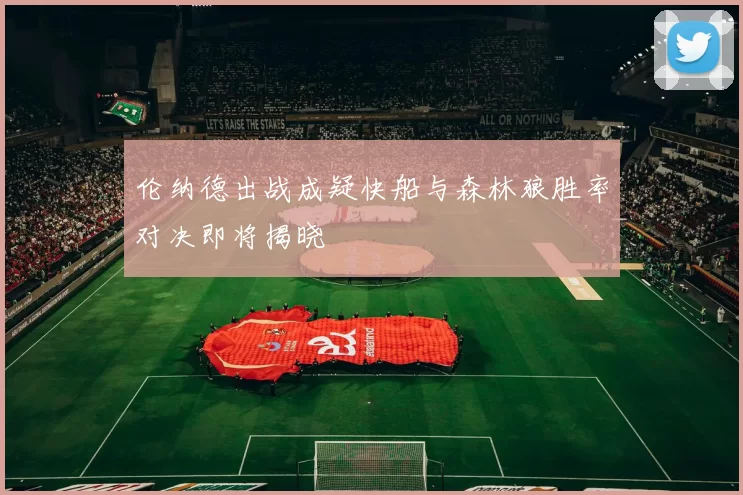 伦纳德出战成疑快船与森林狼胜率对决即将揭晓
