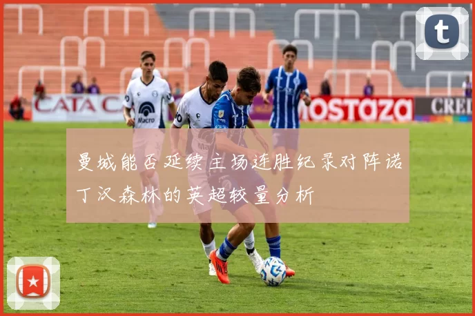 曼城能否延续主场连胜纪录对阵诺丁汉森林的英超较量分析