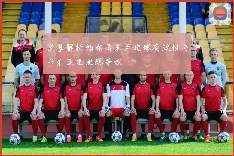 罗基解析帕尔马米兰进球有效性与卡利亚里犯规争议