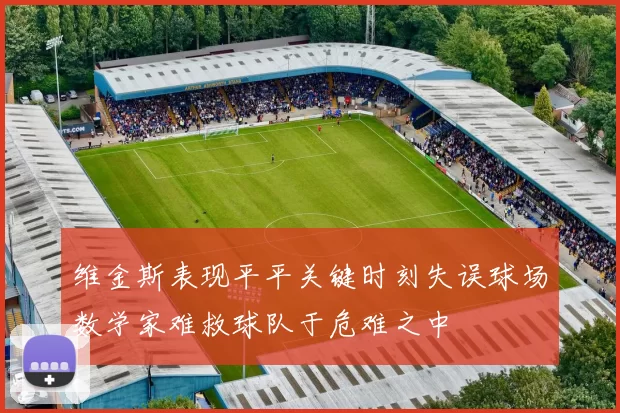 维金斯表现平平关键时刻失误球场数学家难救球队于危难之中