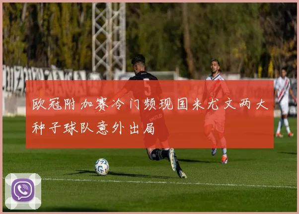 欧冠附加赛冷门频现国米尤文两大种子球队意外出局