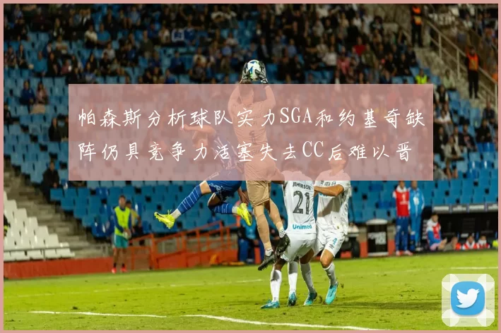 帕森斯分析球队实力SGA和约基奇缺阵仍具竞争力活塞失去CC后难以晋级附加赛