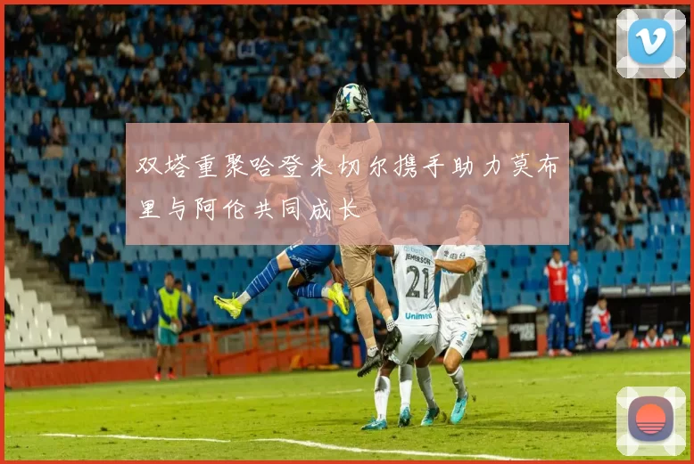 双塔重聚哈登米切尔携手助力莫布里与阿伦共同成长