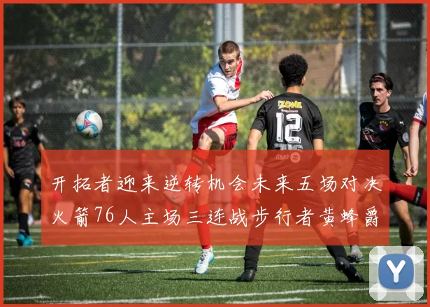 开拓者迎来逆转机会未来五场对决火箭76人主场三连战步行者黄蜂爵士