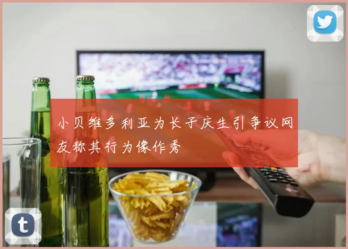 小贝维多利亚为长子庆生引争议网友称其行为像作秀
