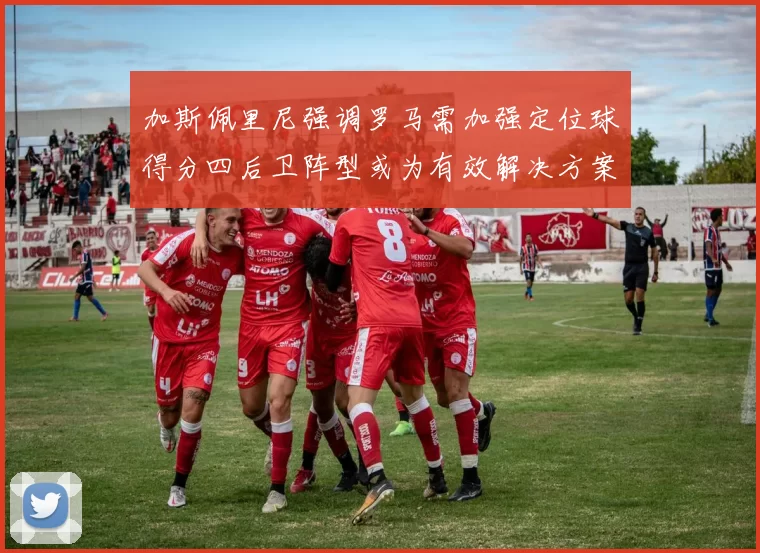 加斯佩里尼强调罗马需加强定位球得分四后卫阵型或为有效解决方案