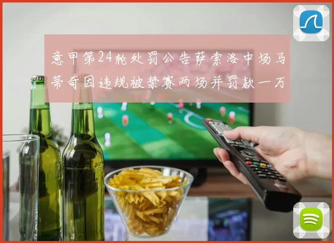 意甲第24轮处罚公告萨索洛中场马蒂奇因违规被禁赛两场并罚款一万欧元